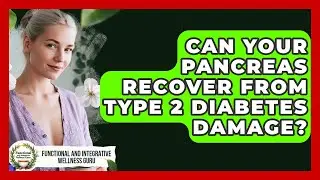 Can Your Pancreas Recover From Type 2 Diabetes Damage? - Functional and Integrative Wellness Guru