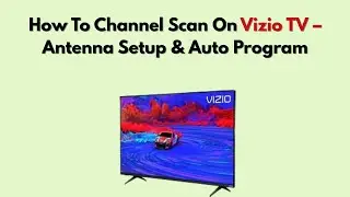 Как выполнить сканирование каналов на телевизоре Vizio &ndash; настройка антенны и автоматическое прогр...