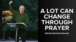 A Lot Can Change Through Prayer | Pastor Matthew Rowland