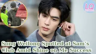 Song Weilong Spotted at Sam&rsquo;s Club Amid Shine on Me Success