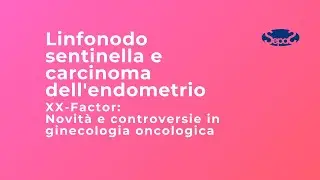 Linfonodo sentinella e carcinoma dell'endometrio (Parte 1) - Dott. Francesco Fanfani