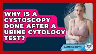 Why Is A Cystoscopy Done After A Urine Cytology Test? - Bladder Health Support