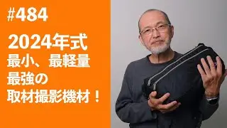 #484　2024年式最小、最軽量、最強の取材撮影機材！