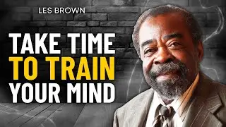 TAKE THE TIME TO TRAIN YOUR MIND | Les Brown | LISTEN EVERY DAY!