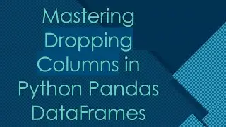Mastering Dropping Columns in Python Pandas DataFrames