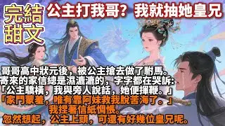 完結腦洞甜文：公主打我哥？我就抽她皇兄。哥哥高中狀元後，被公主搶去做了駙馬。寄來的家信總是濕漉漉的，字字都在哭訴:「公主驕橫，我與旁人說話，她便揮鞭。」「家門蒙羞，唯有靠阿妹救我脫苦海了。」