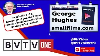 5 mistakes made in creating video content: Ep2 of BVTV Trilogy with George Hughes of Small Films