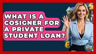 What Is A Cosigner For A Private Student Loan? - Ask Your Bank Teller