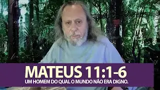 MATEUS 11:1-6 - UM HOMEM DO QUAL O MUNDO NÃO ERA DIGNO.