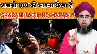 sharabi baap ko marna kaisa hai  | kya sharabi baap ko marna jaiz hai | Baap Ko Marna Kaisa hai