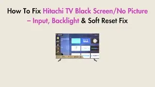How To Fix Hitachi TV Black Screen/No Picture &ndash; Input, Backlight & Soft Reset Fix