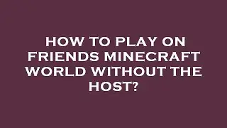 How to play on friends minecraft world without the host?