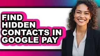 How to Find Hidden Contacts in Google Pay (full Guide)