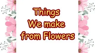Uses of flowers | Uses of flowers for kids | Things we make from flowers | what flowers make