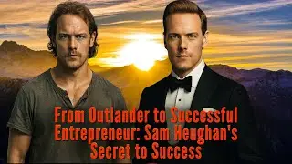 Sam Heughan: From Scottish Boy to Global Star