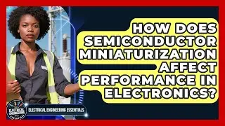 How Does Semiconductor Miniaturization Affect Performance in Electronics?