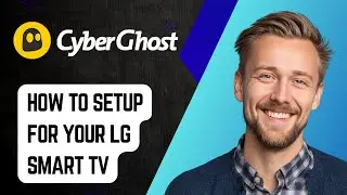 Как настроить Cyberghost VPN для вашего LG Smart TV [Руководство 2025 года]