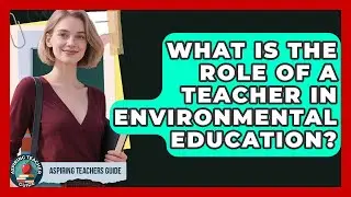 What Is The Role Of A Teacher In Environmental Education? - Aspiring Teacher Guide