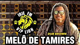 IRIE FM VIP LION - MEL&Ocirc; DE TAMIRES - DUB BROWN