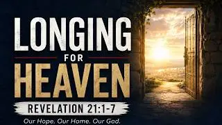 Revelation 21:1-7 | Longing For Heaven , Pastor Cameron DeBrew - April 4, 2024
