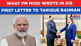 What PM Modi Wrote In 1st Letter To Tarique Rahman| An &lsquo;India Invite&rsquo; For Bangladesh&rsquo;s BNP Boss?