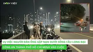 Vụ việc người đ&agrave;n &ocirc;ng gặp nạn dưới s&ocirc;ng cầu Long Đại: C&ocirc;ng an Th&agrave;nh phố Hồ Ch&iacute; Minh v&agrave;o cuộc