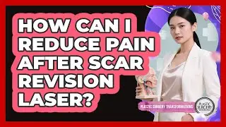 How Can I Reduce Pain After Scar Revision Laser? - Plastic Surgery Transformations