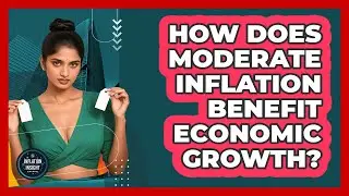 How Does Moderate Inflation Benefit Economic Growth? - Inflation Insight Channel