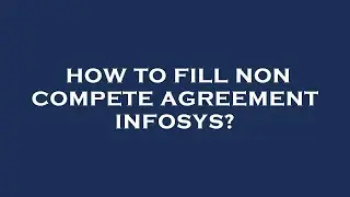 How to fill non compete agreement infosys?