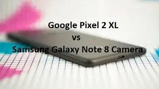 Google Pixel 2 XL vs Samsung Galaxy Note 8 Camera