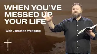 When You've Messed Up Your Life | Week 6 | Jonathan Wolfgang