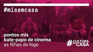 Bate-papo de Cinema Pontos MIS | As filhas do fogo