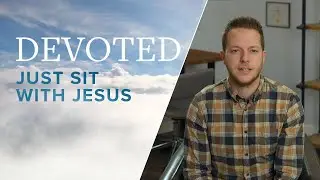 Devoted: Just Sit With Jesus [Luke 10:41&ndash;42]
