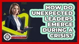 How Do Unexpected Leaders Emerge During A Crisis? - Crisis Response Coach