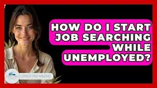 How Do I Start Job Searching While Unemployed? - Stress Free Mindset