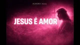 Aurora Azul - Jesus É Amor | O Amor de Cristo me sustenta em silêncio