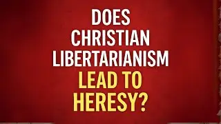 Does Christian Libertarianism Lead to Heresy?