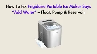 How To Fix Frigidaire Portable Ice Maker Says &ldquo;Add Water&rdquo; &ndash; Float, Pump & Reservoir