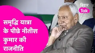 Nitish Kumar Samriddhi Yatra: यात्रा के जरिए बड़ी राजनीति, यात्रा एक और मैसेज अनेक | Bihar Tak