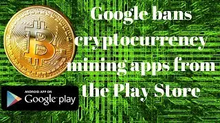 Google bans cryptocurrency mining apps from the Play Store.