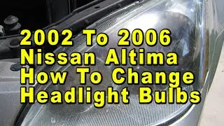 2002 To 2006 Nissan Altima How To Change Headlight Bulbs With Part Numbers