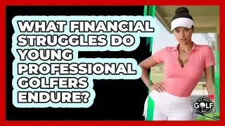 What Financial Struggles Do Young Professional Golfers Endure? - All About Golf Pros