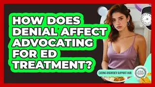 How Does Denial Affect Advocating For ED Treatment? - Eating Disorder Support Hub
