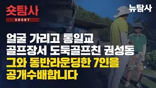 【250812】[숏탐사] 얼굴 가리고 통일교 골프장서 도둑 골프친 권성동, 그와 동반라운딩한 7인을 공개수배합니다
