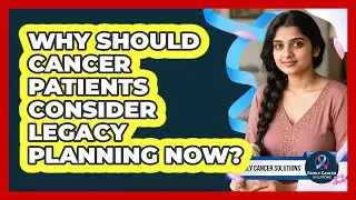 Why Should Cancer Patients Consider Legacy Planning Now? - Family Cancer Solutions