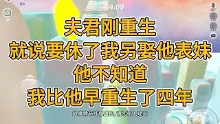 夫君刚重生，就说要休了我另娶他表妹。他不知道，我比他早重生了四年。#一口气看完   #小说  #故事