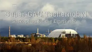 Super GAU Tschernobyl &ndash; Sarkophag f&uuml;r die Ewigkeit