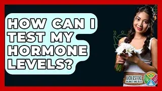 How Can I Test My Hormone Levels? - Holistic Balance And Bliss