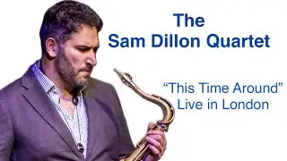Sam Dillon Quartet - &ldquo;This Time Around&rdquo; (Live in London) @SDsaxophone