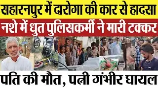 Saharanpur News | सहारनपुर में नशे में धुत दारोगा की कार से हादसा.. पति की मौत, पत्नी गंभीर घायल